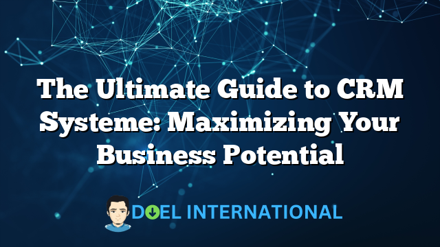 The Ultimate Guide to CRM Systeme: Maximizing Your Business Potential