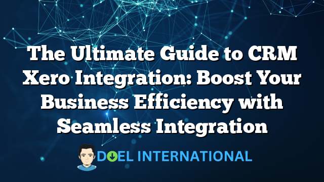 The Ultimate Guide to CRM Xero Integration: Boost Your Business Efficiency with Seamless Integration