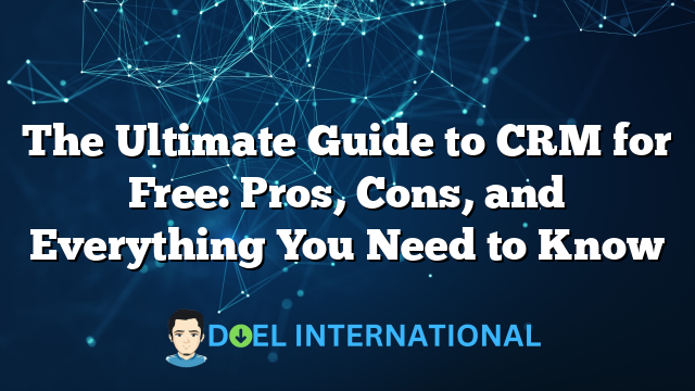 The Ultimate Guide to CRM for Free: Pros, Cons, and Everything You Need to Know