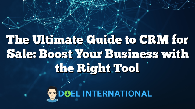 The Ultimate Guide to CRM for Sale: Boost Your Business with the Right Tool