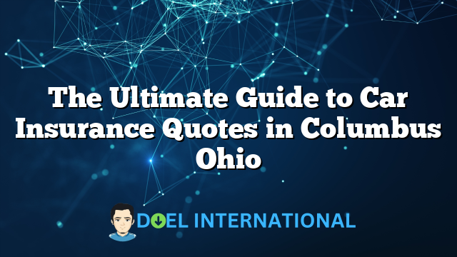 The Ultimate Guide to Car Insurance Quotes in Columbus Ohio