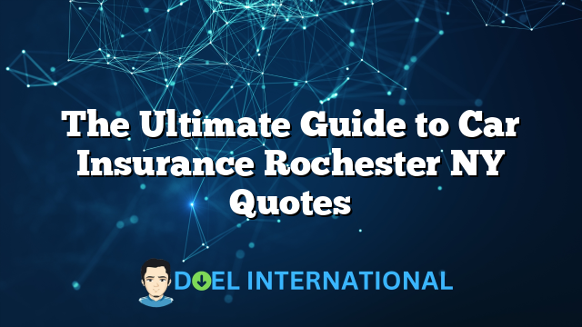 The Ultimate Guide to Car Insurance Rochester NY Quotes