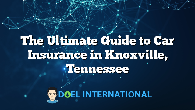 The Ultimate Guide to Car Insurance in Knoxville, Tennessee