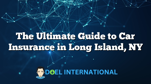 The Ultimate Guide to Car Insurance in Long Island, NY