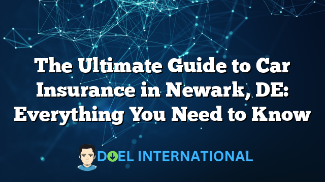 The Ultimate Guide to Car Insurance in Newark, DE: Everything You Need to Know