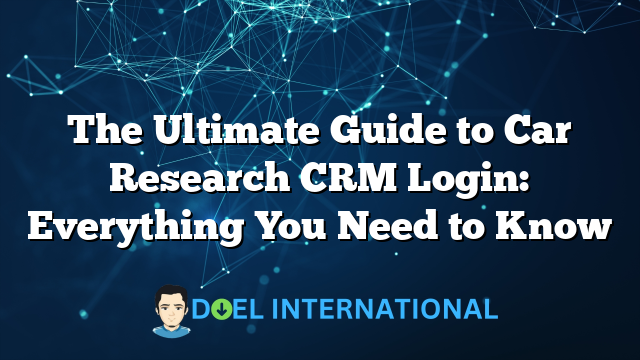 The Ultimate Guide to Car Research CRM Login: Everything You Need to Know