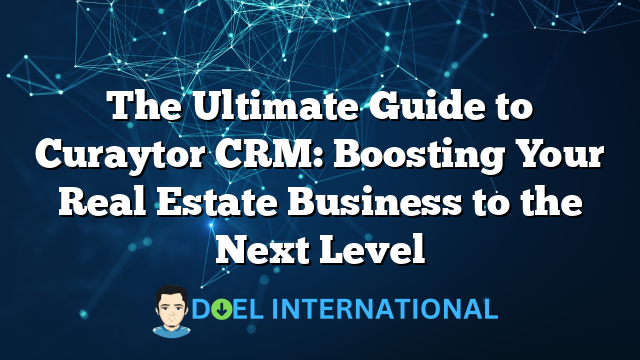 The Ultimate Guide to Curaytor CRM: Boosting Your Real Estate Business to the Next Level