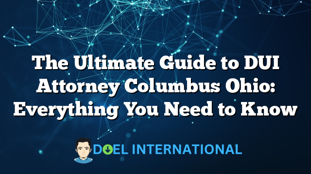 The Ultimate Guide to DUI Attorney Columbus Ohio: Everything You Need to Know