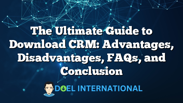 The Ultimate Guide to Download CRM: Advantages, Disadvantages, FAQs, and Conclusion