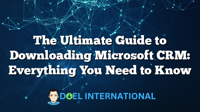 The Ultimate Guide to Downloading Microsoft CRM: Everything You Need to Know