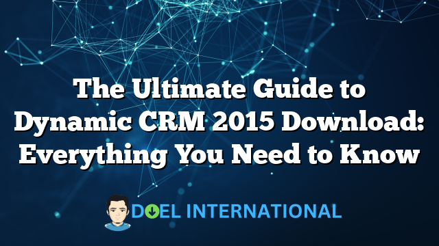 The Ultimate Guide to Dynamic CRM 2015 Download: Everything You Need to Know