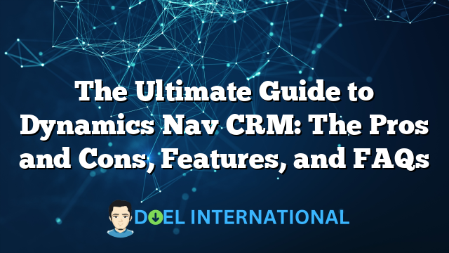 The Ultimate Guide to Dynamics Nav CRM: The Pros and Cons, Features, and FAQs