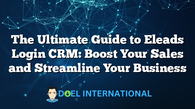 The Ultimate Guide to Eleads Login CRM: Boost Your Sales and Streamline Your Business