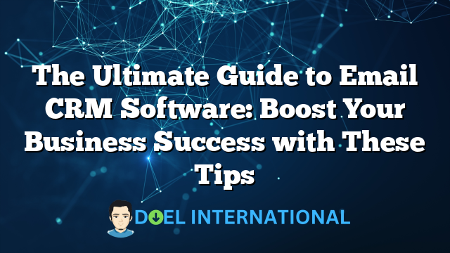 The Ultimate Guide to Email CRM Software: Boost Your Business Success with These Tips