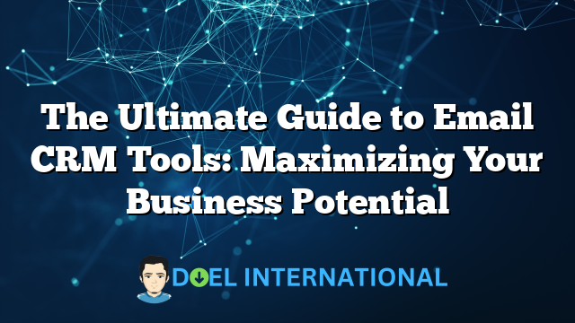 The Ultimate Guide to Email CRM Tools: Maximizing Your Business Potential