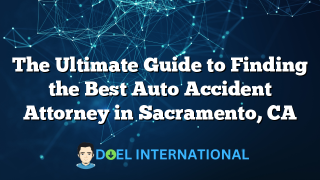 The Ultimate Guide to Finding the Best Auto Accident Attorney in Sacramento, CA