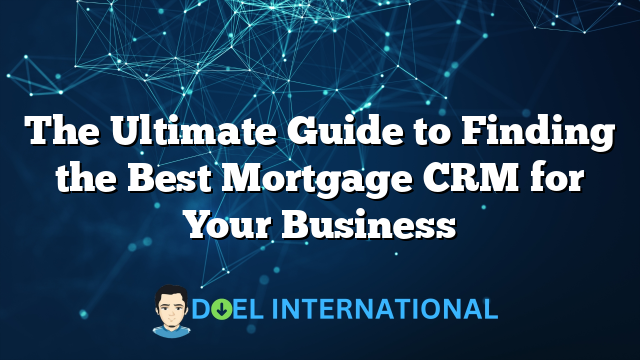 The Ultimate Guide to Finding the Best Mortgage CRM for Your Business