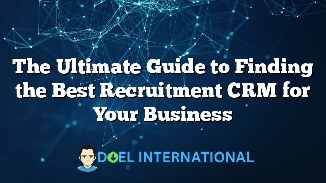 The Ultimate Guide to Finding the Best Recruitment CRM for Your Business