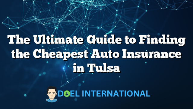 The Ultimate Guide to Finding the Cheapest Auto Insurance in Tulsa