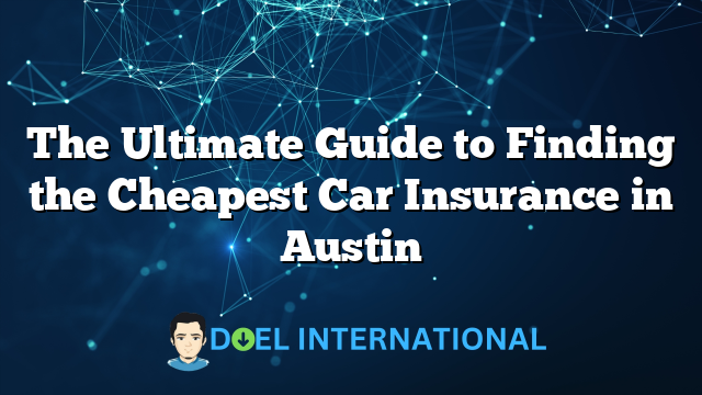 The Ultimate Guide to Finding the Cheapest Car Insurance in Austin