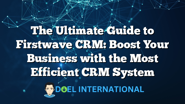 The Ultimate Guide to Firstwave CRM: Boost Your Business with the Most Efficient CRM System