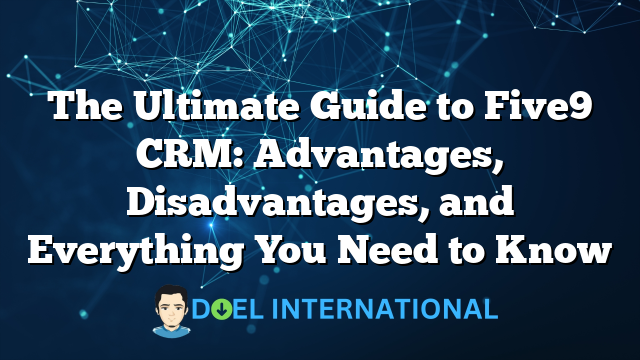 The Ultimate Guide to Five9 CRM: Advantages, Disadvantages, and Everything You Need to Know