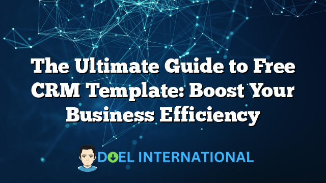 The Ultimate Guide to Free CRM Template: Boost Your Business Efficiency