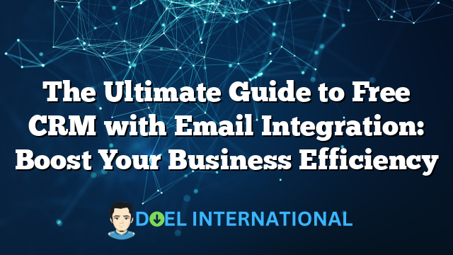 The Ultimate Guide to Free CRM with Email Integration: Boost Your Business Efficiency