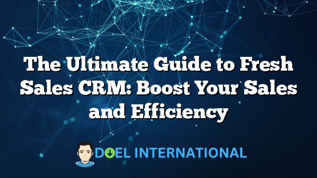 The Ultimate Guide to Fresh Sales CRM: Boost Your Sales and Efficiency