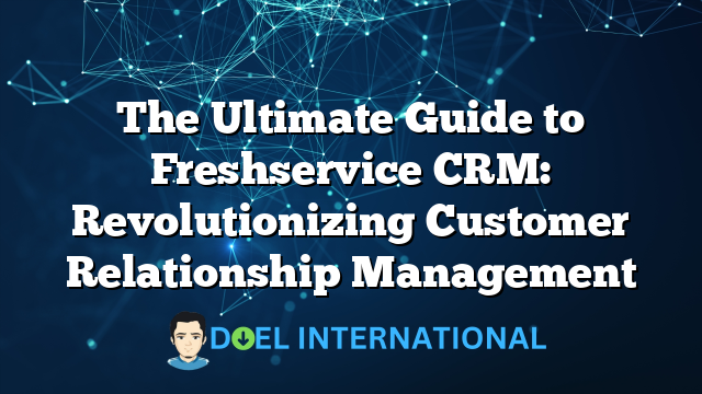 The Ultimate Guide to Freshservice CRM: Revolutionizing Customer Relationship Management