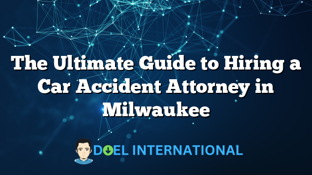 The Ultimate Guide to Hiring a Car Accident Attorney in Milwaukee