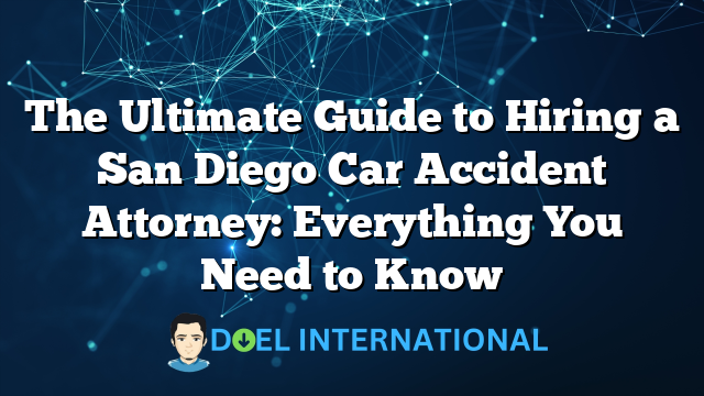 The Ultimate Guide to Hiring a San Diego Car Accident Attorney: Everything You Need to Know