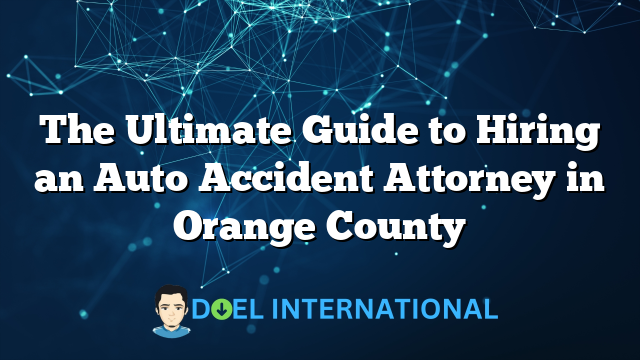 The Ultimate Guide to Hiring an Auto Accident Attorney in Orange County