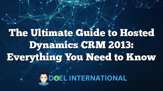 The Ultimate Guide to Hosted Dynamics CRM 2013: Everything You Need to Know