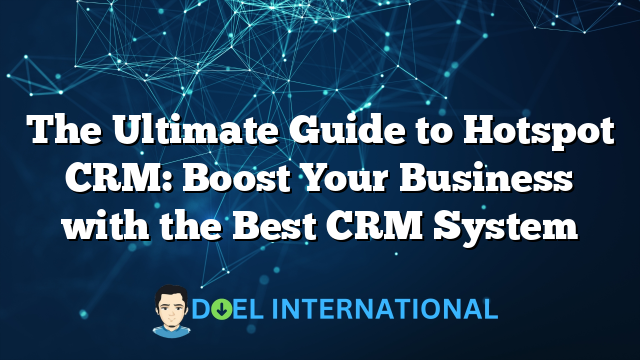 The Ultimate Guide to Hotspot CRM: Boost Your Business with the Best CRM System