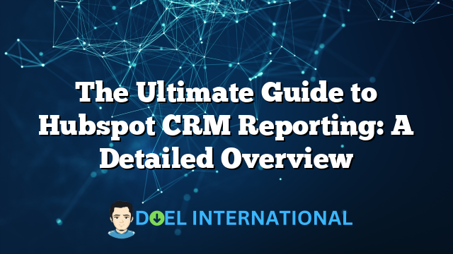 The Ultimate Guide to Hubspot CRM Reporting: A Detailed Overview