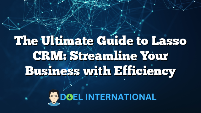 The Ultimate Guide to Lasso CRM: Streamline Your Business with Efficiency