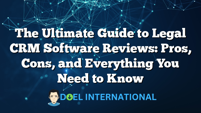 The Ultimate Guide to Legal CRM Software Reviews: Pros, Cons, and Everything You Need to Know