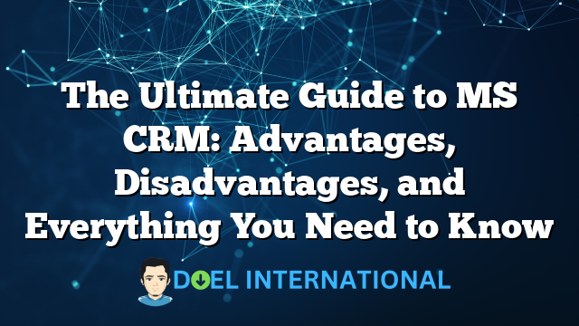 The Ultimate Guide to MS CRM: Advantages, Disadvantages, and Everything You Need to Know