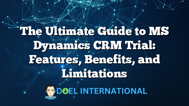 The Ultimate Guide to MS Dynamics CRM Trial: Features, Benefits, and Limitations