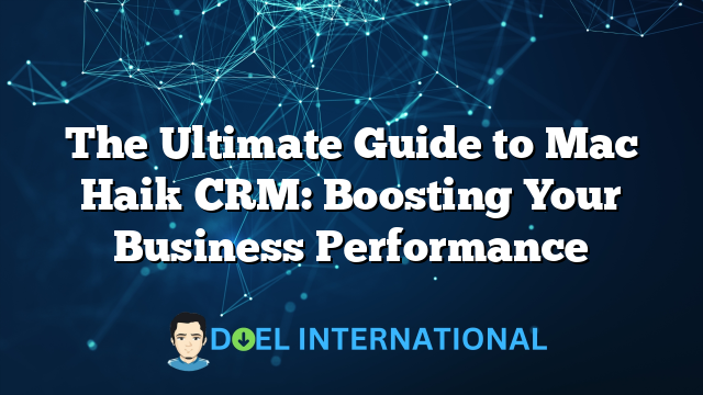 The Ultimate Guide to Mac Haik CRM: Boosting Your Business Performance