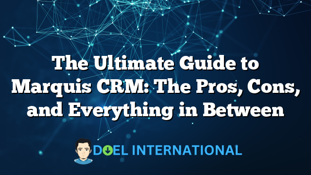 The Ultimate Guide to Marquis CRM: The Pros, Cons, and Everything in Between