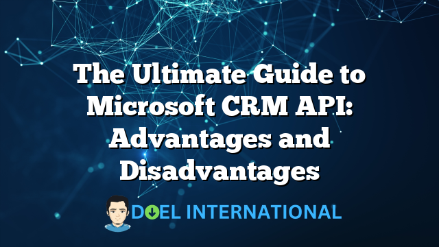 The Ultimate Guide to Microsoft CRM API: Advantages and Disadvantages