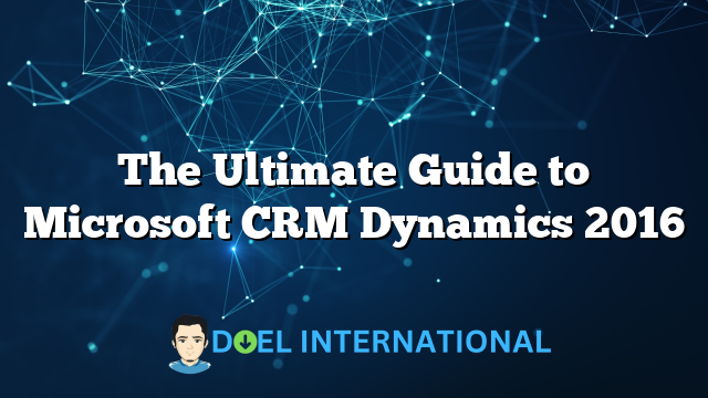 The Ultimate Guide to Microsoft CRM Dynamics 2016