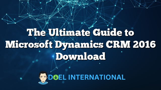 The Ultimate Guide to Microsoft Dynamics CRM 2016 Download