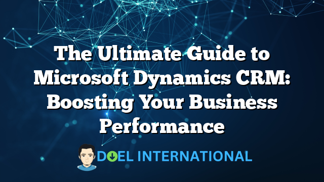 The Ultimate Guide to Microsoft Dynamics CRM: Boosting Your Business Performance