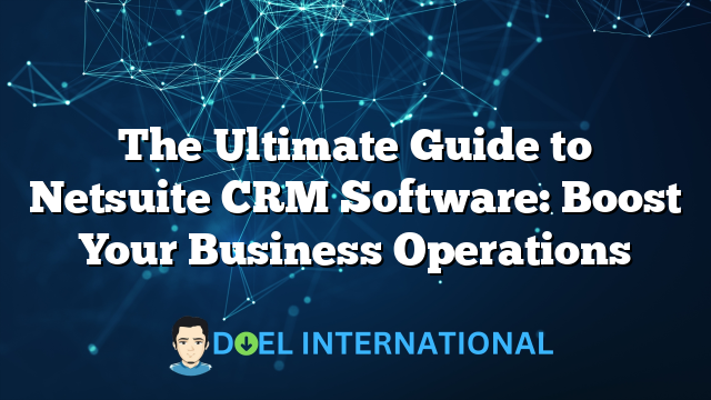 The Ultimate Guide to Netsuite CRM Software: Boost Your Business Operations