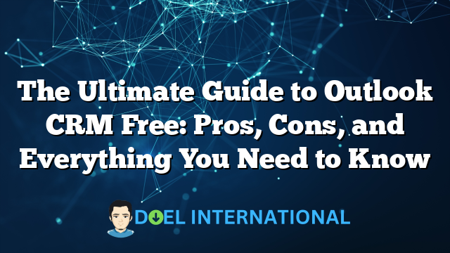 The Ultimate Guide to Outlook CRM Free: Pros, Cons, and Everything You Need to Know