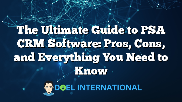 The Ultimate Guide to PSA CRM Software: Pros, Cons, and Everything You Need to Know