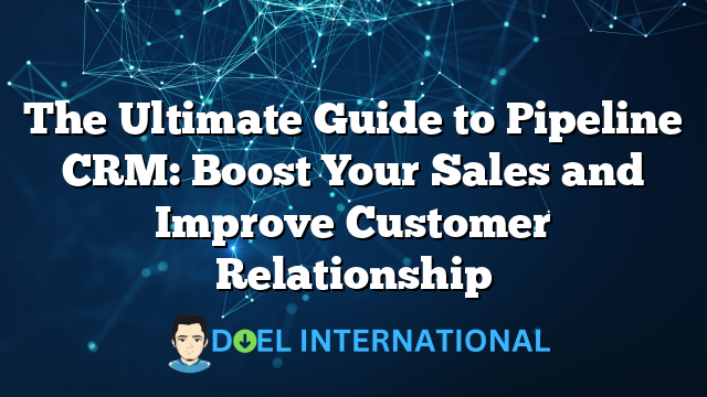 The Ultimate Guide to Pipeline CRM: Boost Your Sales and Improve Customer Relationship